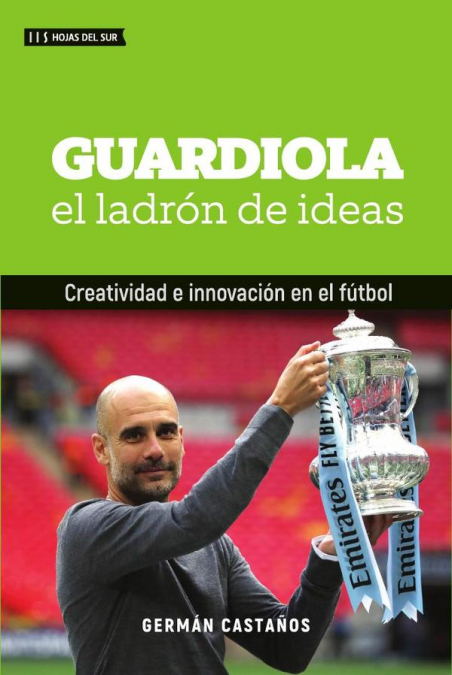 Guardiola. El ladrón de ideas.Creatividad e innovación en el fútbol