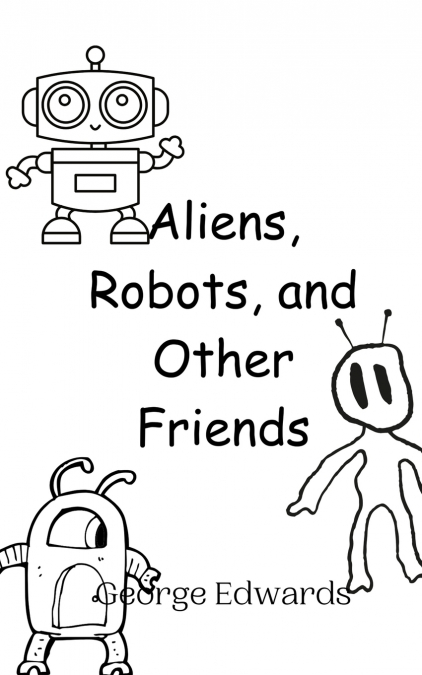 ALIENS, ROBOTS, AND OTHER FRIENDS