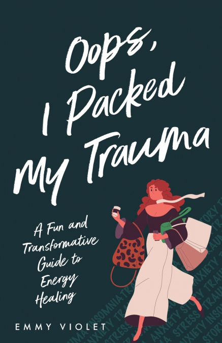 OOPS, I PACKED MY TRAUMA A FUN AND TRANSFORMATIVE GUIDE TO E