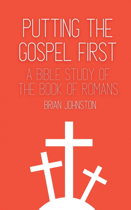 PUTTING THE GOSPEL FIRST - A BIBLE STUDY OF THE BOOK OF ROMA