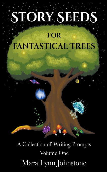 STORY SEEDS FOR FANTASTICAL TREES - A COLLECTION OF WRITING