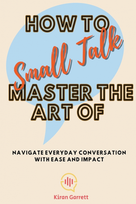 HOW TO MASTER THE ART OF SMALL TALK