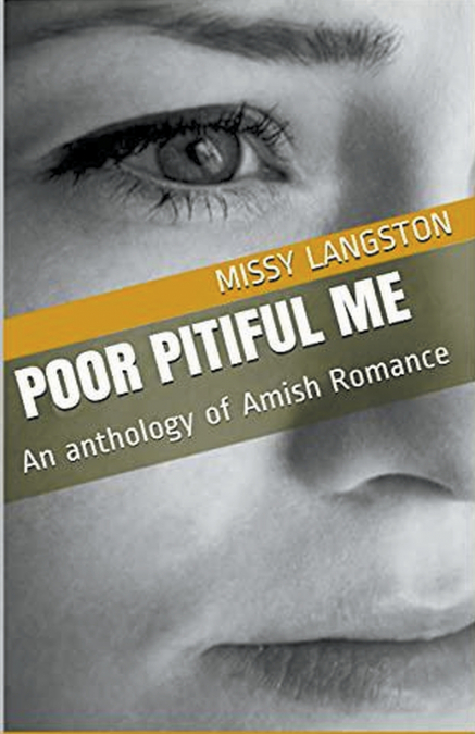 POOR PITIFUL ME AN ANTHOLOGY OF AMISH ROMANCE