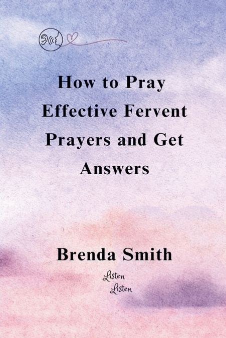 HOW TO PRAY EFFECTIVE FERVENT PRAYERS AND GET ANSWERS