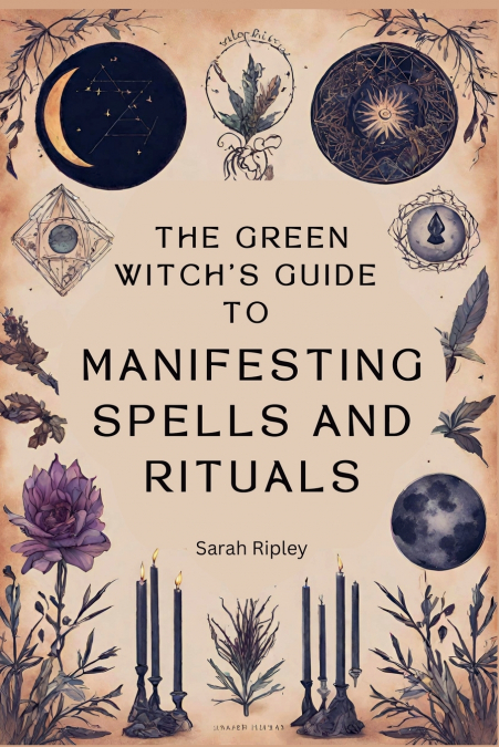 THE GREEN WITCH?S GUIDE TO MANIFESTING SPELLS AND RITUALS