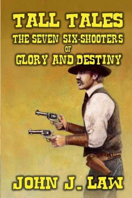 TALL TALES - THE SEVEN SIX-SHOOTERS OF GLORY AND DESTINY