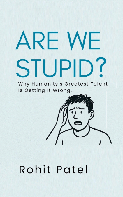 ARE WE STUPID? - WHY HUMANITY?S GREATEST TALENT IS GETTING I
