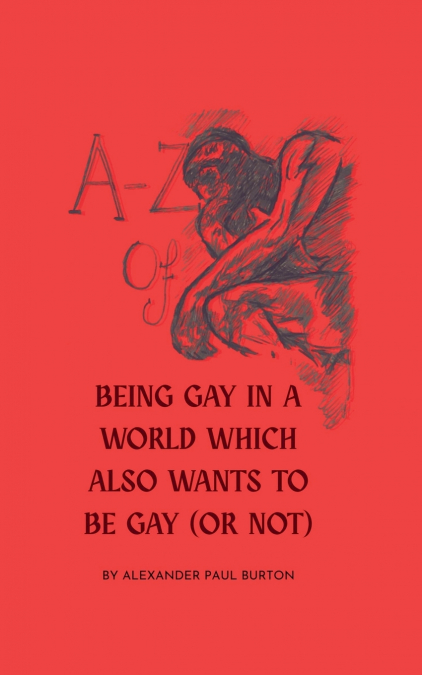 A-Z OF BEING GAY IN A WORLD WHICH ALSO WANTS TO BE GAY (OR N