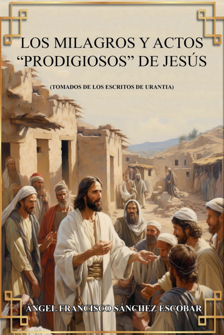 LOS MILAGROS Y ACTOS 'PRODIGIOSOS DE JESUS (TOMADOS DE LOS E