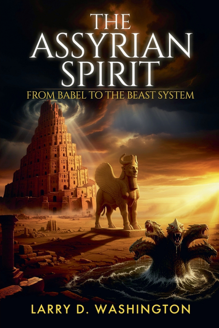 THE ASSYRIAN SPIRIT (FROM BABEL TO THE BEAST SYSTEM)