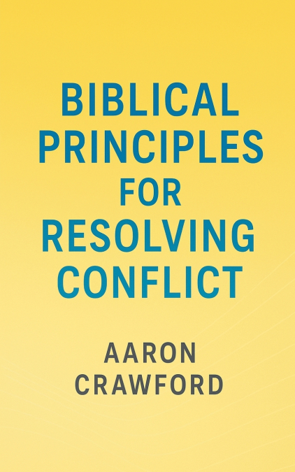 BIBLICAL PRINCIPLES FOR RESOLVING CONFLICT