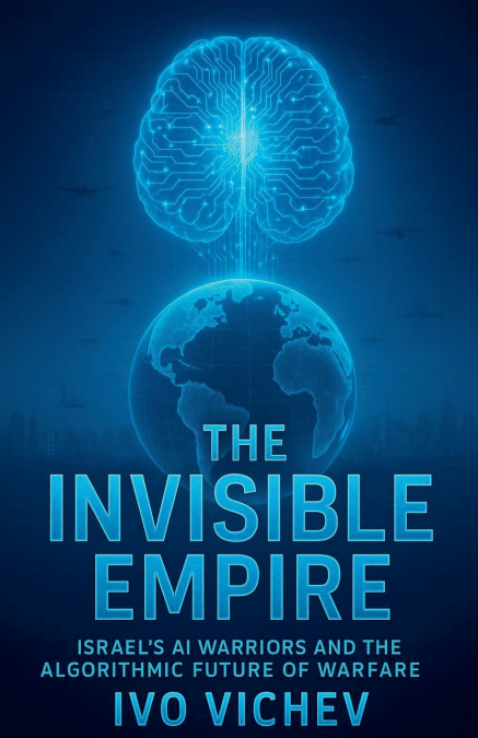 THE INVISIBLE EMPIRE ISRAEL?S AI WARRIORS AND THE ALGORITHMI