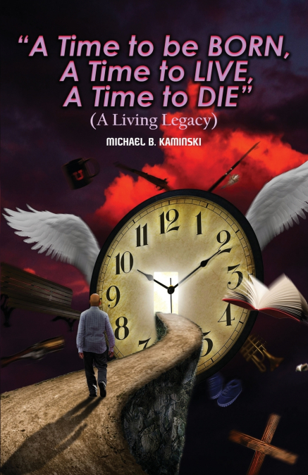 A TIME TO BE BORN, A TIME TO LIVE, A TIME TO DIE.