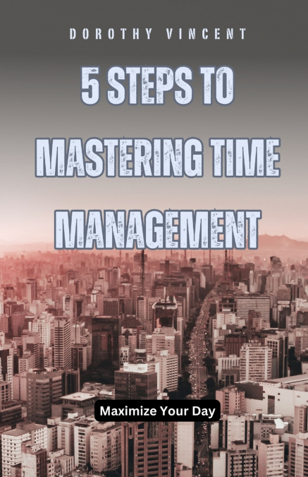 5 STEPS TO MASTERING TIME MANAGEMENT
