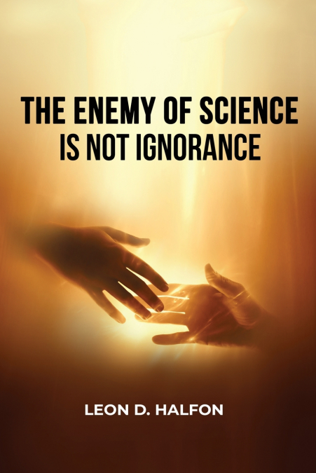 THE ENEMY OF SCIENCE IS NOT IGNORANCE