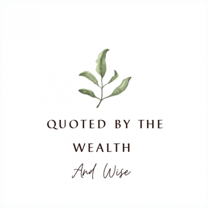 QUOTED BY THE WEALTH AND WISE