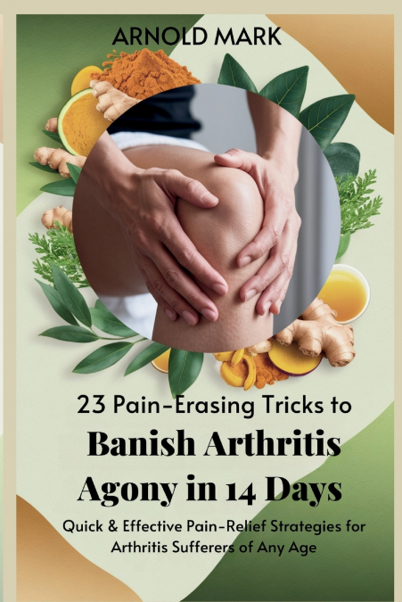23 PAIN-ERASING TRICKS TO BANISH ARTHRITIS AGONY IN 14 DAYS