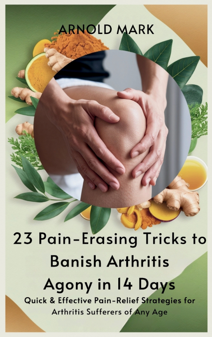 23 PAIN-ERASING TRICKS TO BANISH ARTHRITIS AGONY IN 14 DAYS