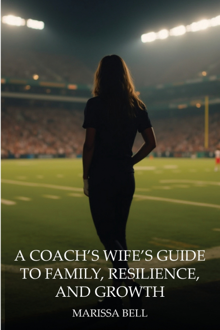 A COACH?S WIFE?S GUIDE TO FAMILY, RESILIENCE, AND GROWTH