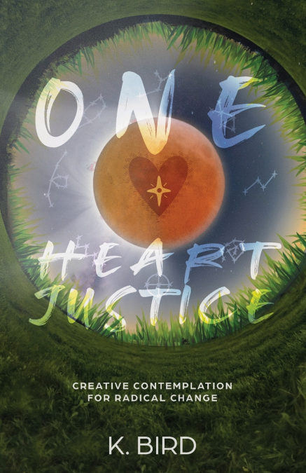ONE HEART JUSTICE - CREATIVE CONTEMPLATION FOR RADICAL CHANG