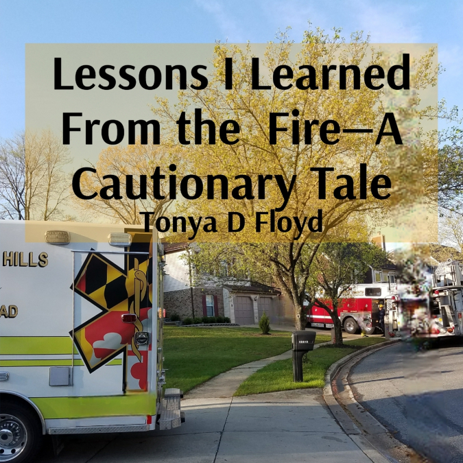 LESSONS I LEARNED FROM THE FIRE-A CAUTIONARY TALE