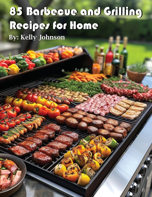 85 BARBECUE AND GRILLING RECIPES FOR HOME