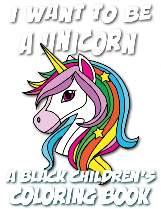 I WANT TO BE A UNICORN - A BLACK CHILDREN?S COLORING BOOK