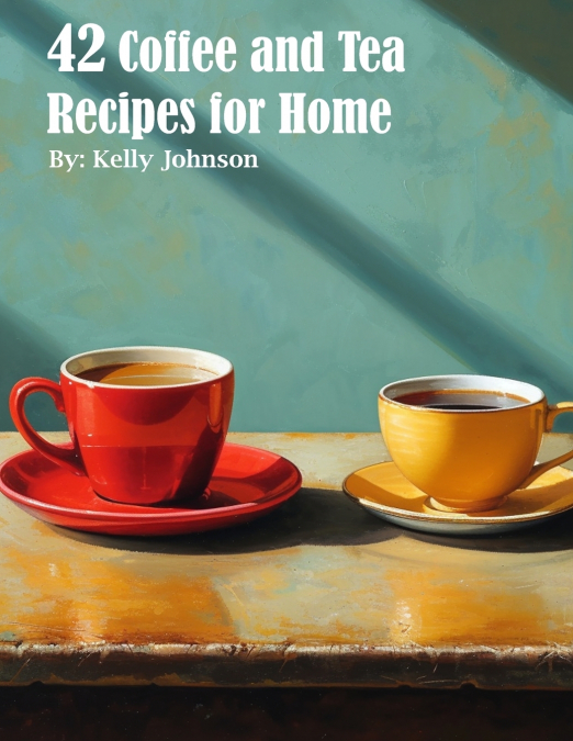 42 COFFEE AND TEA RECIPES FOR HOME
