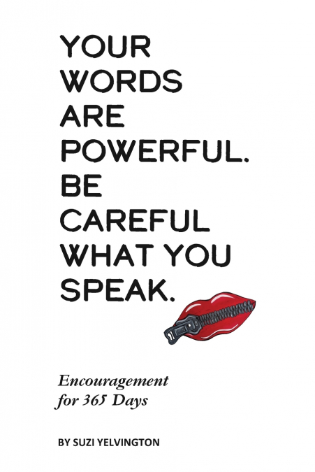 YOUR WORDS ARE POWERFUL. BE CAREFUL WHAT YOU SPEAK.