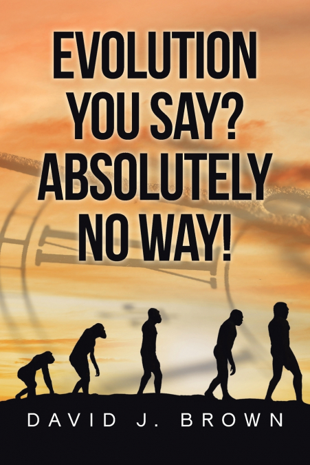EVOLUTION YOU SAY? ABSOLUTELY NO WAY!