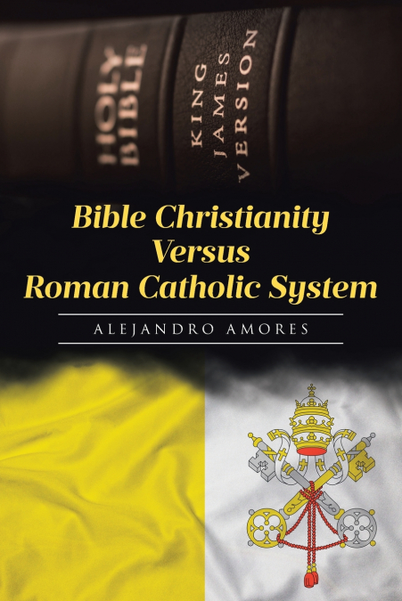 BIBLE CHRISTIANITY VERSUS ROMAN CATHOLIC SYSTEM