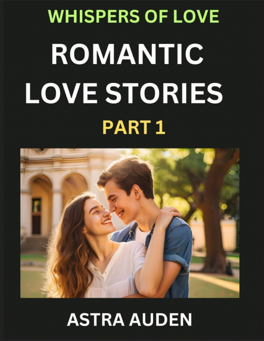 ROMANTIC LOVE STORIES (PART 1)- A COLLECTION OF SHORT AND SW