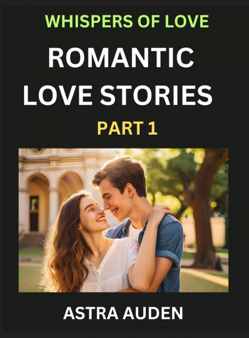 ROMANTIC LOVE STORIES (PART 1)- A COLLECTION OF SHORT AND SW