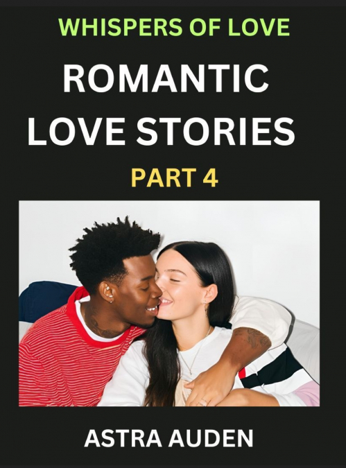 ROMANTIC LOVE STORIES (PART 4)- A COLLECTION OF SHORT AND SW