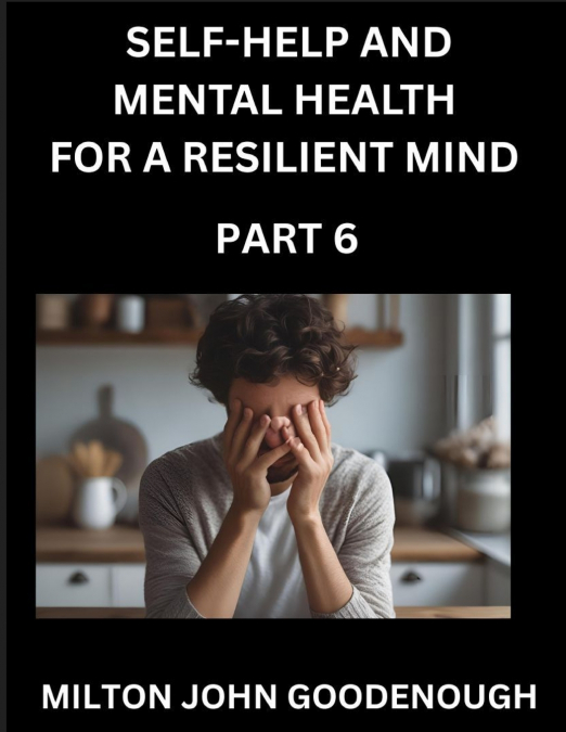 SELF-HELP AND MENTAL HEALTH FOR A RESILIENT MIND (PART 6)