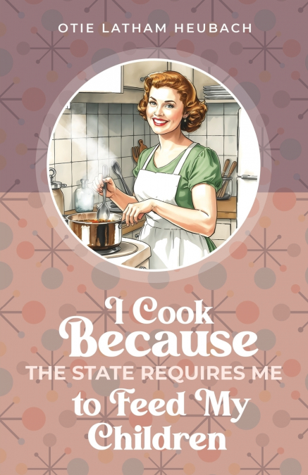 I COOK BECAUSE THE STATE REQUIRES ME TO FEED MY CHILDREN