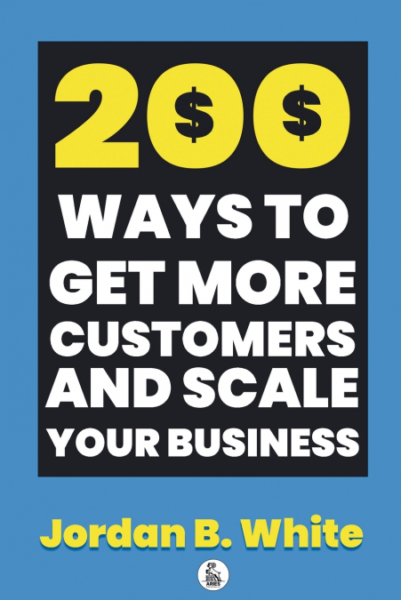 200 WAYS TO GET MORE CUSTOMERS AND SCALE YOUR BUSINESS