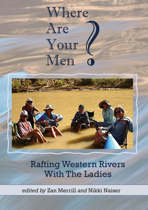 WHERE ARE YOUR MEN? RAFTING WESTERN RIVERS WITH THE LADIES