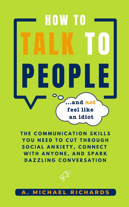 HOW TO TALK TO PEOPLE (AND NOT FEEL LIKE AN IDIOT)