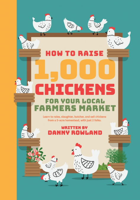 HOW TO RAISE 1,000 CHICKENS FOR YOUR LOCAL FARMERS MARKET