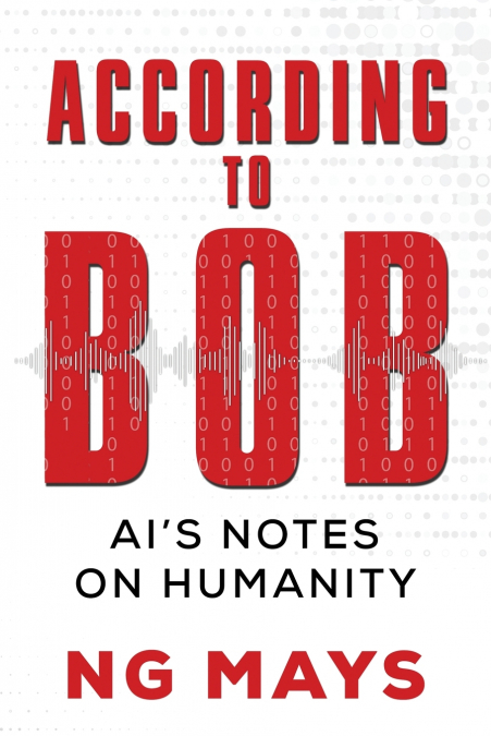 ACCORDING TO BOB - AN AI?S NOTES ON HUMANITY