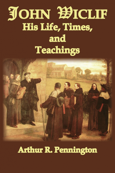 JOHN WICLIF, HIS LIFE, TIMES, AND TEACHING