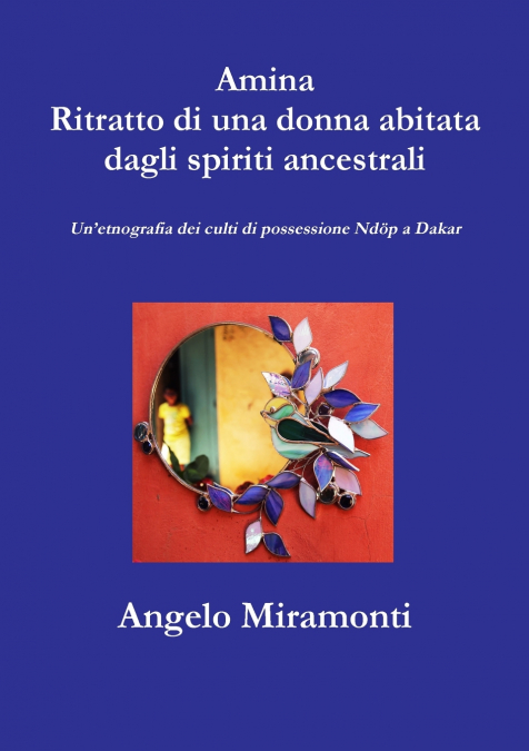 Amina Ritratto di una donna  abitata dagli spiriti ancestrali - Un’etnografia dei culti di possessione Ndöp a Dakar