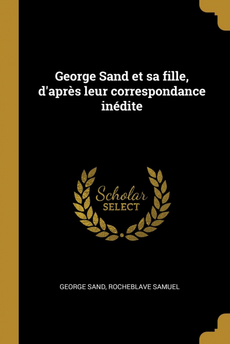 George Sand et sa fille, d’après leur correspondance inédite
