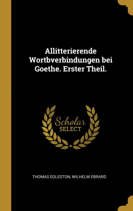 Allitterierende Wortbverbindungen bei Goethe. Erster Theil.