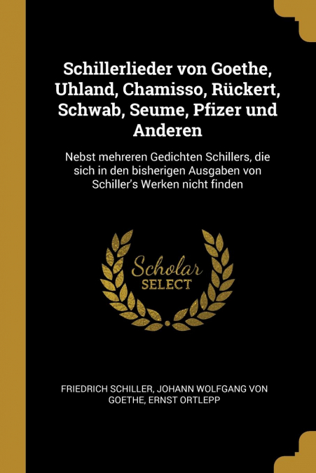 Schillerlieder von Goethe, Uhland, Chamisso, Rückert, Schwab, Seume, Pfizer und Anderen