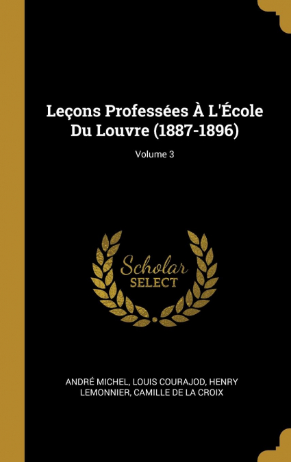 Leçons Professées À L’École Du Louvre (1887-1896); Volume 3