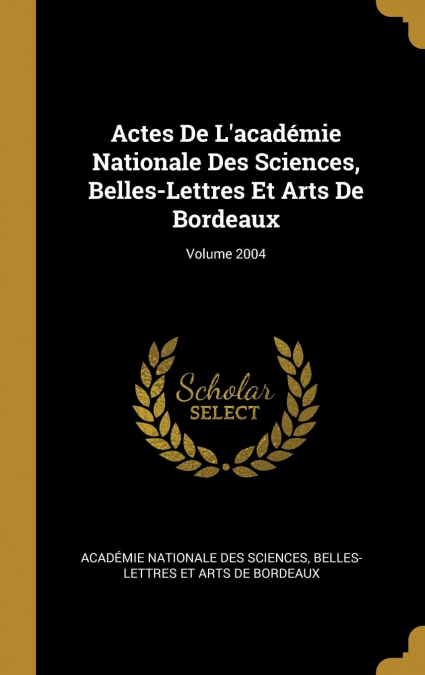 Actes De L’académie Nationale Des Sciences, Belles-Lettres Et Arts De Bordeaux; Volume 2004