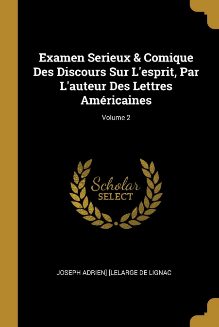 Examen Serieux & Comique Des Discours Sur L’esprit, Par L’auteur Des Lettres Américaines; Volume 2