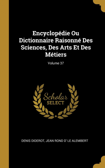 Encyclopédie Ou Dictionnaire Raisonné Des Sciences, Des Arts Et Des Métiers; Volume 37